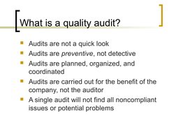 What is a quality audit?
Audits are not a quick look
Audits are preventive, not detective
Audits are planned, organized, a