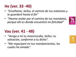 He (ver. 33 -40)
• "Enséñame, Señor, el camino de tus estatutos y 
lo guardaré hasta el fin”
• “Hazme andar por el camino de