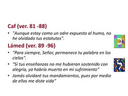 Caf (ver. 81 -88)
• "Aunque estoy como un odre expuesto al humo, no 
he olvidado tus estatutos".
Lámed (ver. 89 -96)
• "Para