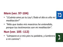 Mem (ver. 97-104)
• "¡Cuánto amo yo tu Ley! ¡Todo el día es ella mi 
meditación!”
• "Más que todos mis maestros he entendido,