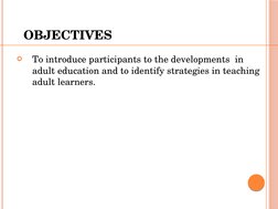
To introduce participants to the developments  in 
adult education and to identify strategies in teaching 
adult learners.