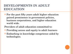 DEVELOPMENTS IN ADULT 
EDUCATION
For the past fifty years adult higher education 
gained prominence in government policies, 