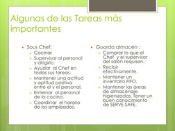Algunas de las Tareas más 
importantes
Sous Chef: 
Cocinar
Supervisar al personal 
y dirigirlo.
Ayudar  al Chef en 
todas
