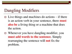 Dangling Modifiers
Live things and machines do actions – if there 
is an action verb in your sentence, there must 
also be a