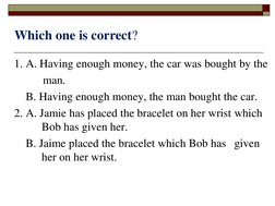 1. A. Having enough money, the car was bought by the 
man.
B. Having enough money, the man bought the car.
2. A. Jamie has pl