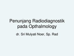 Penunjang Radiodiagnostik 
pada Opthalmology
dr. Sri Mulyati Noer, Sp. Rad
