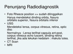 Penunjang Radiodiagnostik
• Foto Rheeze position >> sudah ditinggalkan
Hanya mendeteksi dinding orbita, fissura 
orbitalis su
