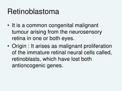 Retinoblastoma
• It is a common congenital malignant 
tumour arising from the neurosensory 
retina in one or both eyes.
• Ori