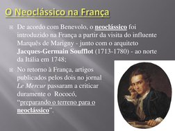 De acordo com Benevolo, o neoclássico foi 
introduzido na França a partir da visita do influente 
Marquês de Marigny - junto