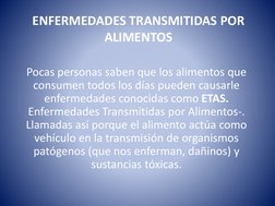 ENFERMEDADES TRANSMITIDAS POR 
ALIMENTOS
Pocas personas saben que los alimentos que 
consumen todos los días pueden causarle