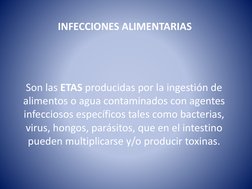 INFECCIONES ALIMENTARIAS 
Son las ETAS producidas por la ingestión de 
alimentos o agua contaminados con agentes 
infecciosos