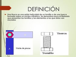 DEFINICIÓN
Una Rosca es una arista helicoidal de un tornillo o de una tuerca 
formada sobre un núcleo cilíndrico, Se denomin