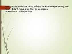 Ejemplo : Un bulón con rosca métrica se mide con pie de rey una 
longitud de  9 mm para 6 hilos de una rosca
determine el pas