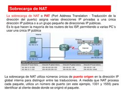 Sobrecarga de NAT
La sobrecarga de NAT o PAT (Port Address Translation - Traducción de la
dirección del puerto) asigna varias