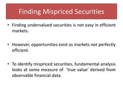 Finding Mispriced Securities
• Finding undervalued securities is not easy in efficient
markets.
• However, opportunities exis