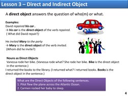 4 
A direct object answers the question of who(m) or what.  
 
Examples: 
David repaired his car . 
→ his car is the direct o