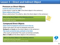 5 
Pronouns as Direct Objects 
I took her with me to the store.  
(I took whom? I took her. Her is the direct object in the s