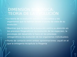 DIMENSIÓN BIOLÓGICA: 
TEORÍA DE LA EVOLUCIÓN
• La teoría de la evolución estudia la naturaleza y los 
organismos que la habit