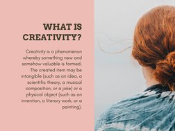 WHAT IS 
 CREATIVITY?
Creativity is a phenomenon 
whereby something new and 
somehow valuable is formed. 
The created item ma