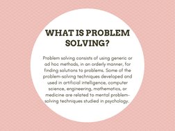 WHAT IS PROBLEM 
SOLVING?
Problem solving consists of using generic or 
ad hoc methods, in an orderly manner, for 
finding so