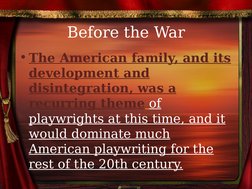 Before the War
• The American family, and its 
development and 
disintegration, was a 
recurring theme of 
playwrights at