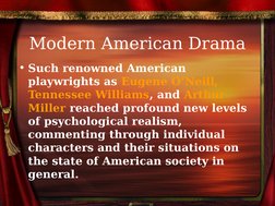 Modern American Drama
• Such renowned American 
playwrights as Eugene O’Neill, 
Tennessee Williams, and Arthur 
Miller re