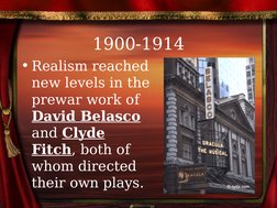 1900-1914
• Realism reached 
new levels in the 
prewar work of 
David Belasco 
and Clyde 
Fitch, both of 
whom directed