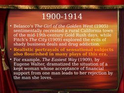 1900-1914
• Belasco’s The Girl of the Golden West (1905) 
sentimentally recreated a rural California town 
of the mid-19t
