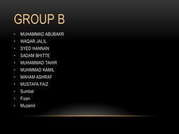 GROUP B
•
MUHAMMAD ABUBAKR 
•
WAQAR JALIL 
•
SYED HANNAN 
•
SADAM BHITTE 
•
MUHAMMAD TAHIR 
•
MUHMMAD KAMIL 
•
MAHAM ASHRAF