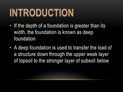 • If the depth of a foundation is greater than its 
width, the foundation is known as deep 
foundation
• A deep foundation is