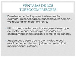 VENTAJAS DE LOS 
TURBOCOMPRESORES
• Permite aumentar la potencia de un motor 
existente, sin necesidad de hacer mayores cambi