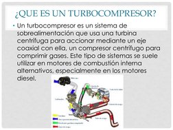 ¿QUE ES UN TURBOCOMPRESOR? 
• Un turbocompresor es un sistema de 
sobrealimentación que usa una turbina 
centrífuga para acci
