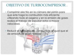 OBJETIVO DE TURBOCOMPRESOR .
• Comprimir aire frio en la cámara del pistón para 
que este haga la combustión más eficiente 
u