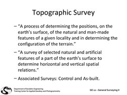 Topographic Survey
– “A process of determining the positions, on the 
earth’s surface, of the natural and man-made 
features