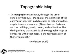 Topographic Map
– “A topographic map shows, through the use of 
suitable symbols, (1) the spatial characteristics of the 
ear