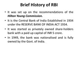 Brief History of RBI
• It was set up on the recommendations of the
Hilton Young Commission.
• It is the Central Bank of India