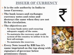 ISSUER OF CURRENCY
It is the sole authority in India to 
issue Currency. 
The bank issues and exchanges 
currency notes and