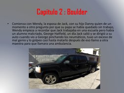 Capitulo 2 : Boulder
•
Comienza con Wendy, la esposa de Jack, con su hijo Danny quien de un 
momento a otro pregunta por que
