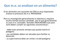 Que m.o. se analizan en un alimento?
Si los alimentos son causantes de ETAS es muy importante 
analizar la presencia de m.o.