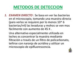 METODOS DE DETECCION 
1. EXAMEN DIRECTO : Se basa en ver las bacterias 
en el microscopio, tomando una muestra directa 
(para