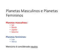 Planetas Masculinos e Planetas 
Femininos
Planetas masculinos:
• Sol
• Marte
• Júpiter
• Saturno
Planetas femininos:
• Lua
•