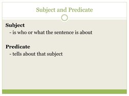 Subject and Predicate
Subject
- is who or what the sentence is about
Predicate
- tells about that subject
