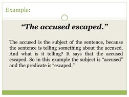 Example:
“The accused escaped.”
The accused is the subject of the sentence, because
the sentence is telling something about t
