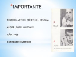 *IMPORTANTE
NOMBRE: MÉTODO FONÉTICO – GESTUAL
AUTOR: BOREL MAISONNY
AÑO: 1966
CONTEXTO HISTORICO
