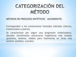 MÉTODOS DE PROCESOS SINTÉTICOS – ASCENDENTE:
Corresponden a los comúnmente llamados métodos clásicos,
tradicionales o pasivos