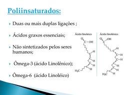 Duas ou mais duplas ligações ;
Ácidos graxos essenciais;
Não sintetizados pelos seres 
humanos;
Ômega-3 (ácido Linolênico