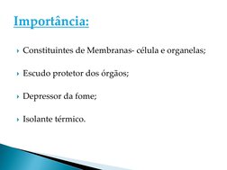 Constituintes de Membranas- célula e organelas;
Escudo protetor dos órgãos;
Depressor da fome;
Isolante térmico.

