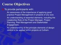 Course Objectives
To provide participants with:
– An awareness of the importance of applying good 
practice Project Manageme