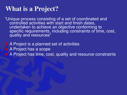 What is a Project?
“Unique process consisting of a set of coordinated and 
controlled activities with start and finish dates,