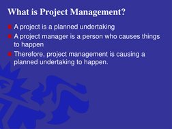 What is Project Management?
A project is a planned undertaking
A project manager is a person who causes things 
to happen
